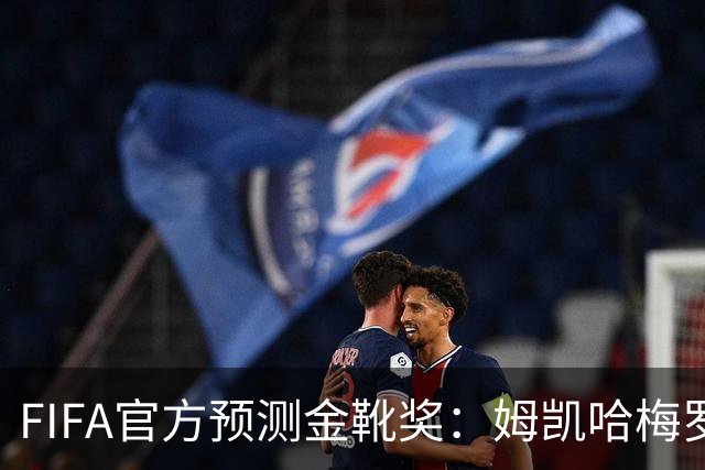 FIFA官方预测金靴奖：姆凯哈梅罗登 西班牙巴西各2席
